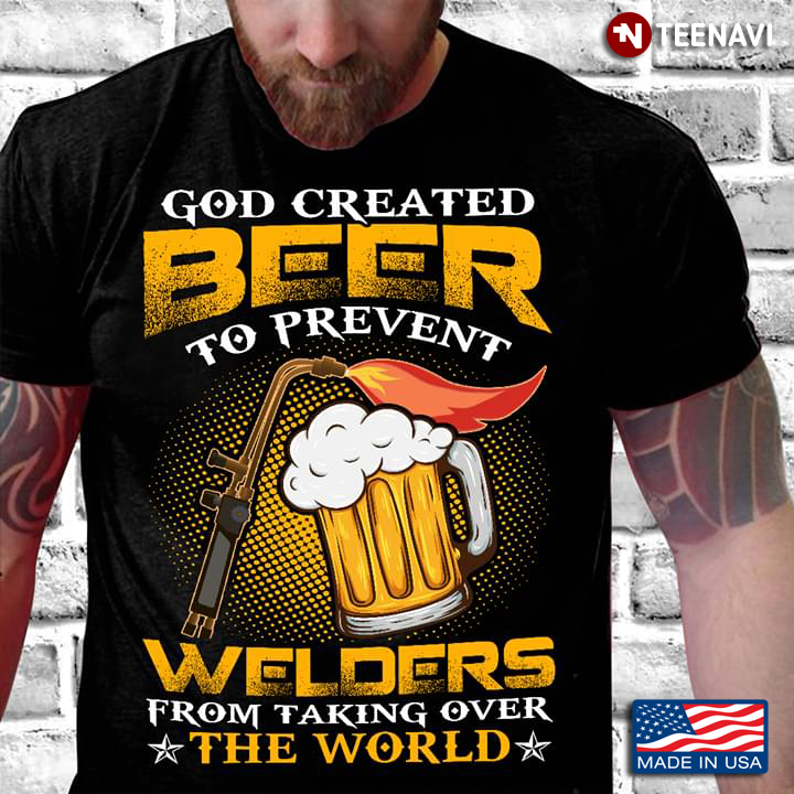 God Created The Beer To Prevent Welders From Taking Over  The World
