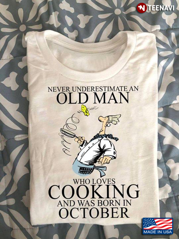 Never Underestimate An Old Man Who Loves Cooking And Was Born In October