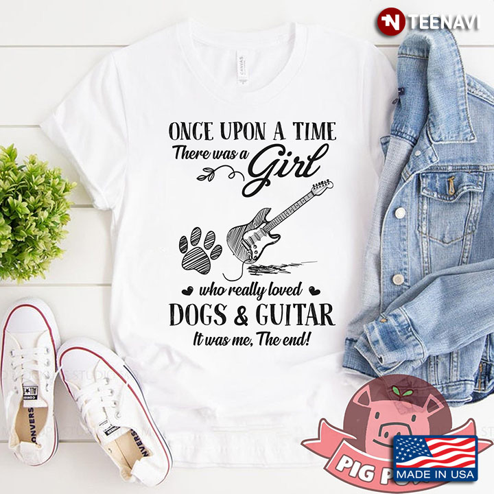 Once Upon A Time There Was A Girl Who Really Loved Dogs And Guitar It Was Me The End