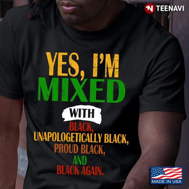 Yes I'm Mixed With Black Unapologetically Black Proud Black And Black Again