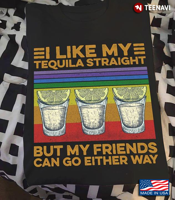 I Like My Tequila Straight But My Friends Can Go Either Way