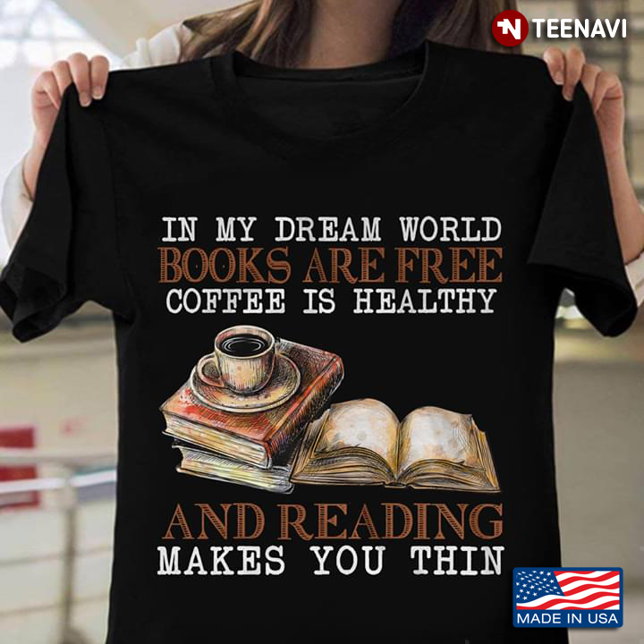 In My Dream World Books Are Free Coffee Is Healthy And Reading Makes You Thin T Shirt Teenavi