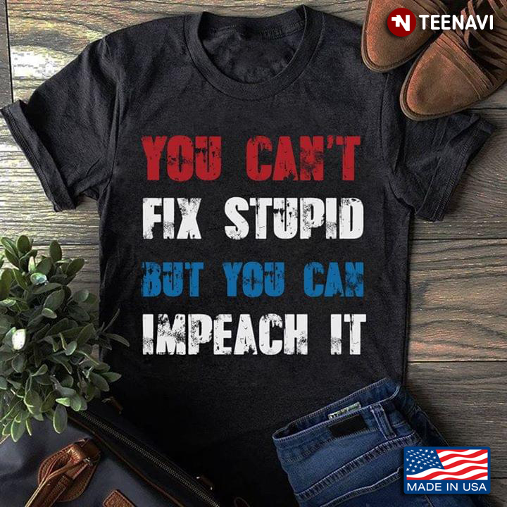 You Can't Fix Stupid But You Can Impeach It