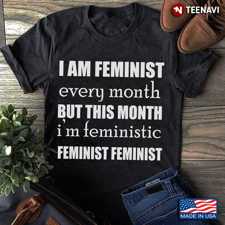 I Am Feminist Every Month But This Month I'm Feministic Feminist Feminist
