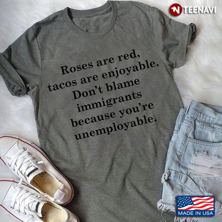 Roses Are Red Tacos Are Enjoyable Don't Blame Immigrants Because You're Unemployable