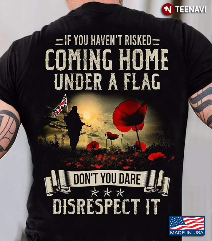 American Soldier Flower If You Haven't Risked Coming Hom Under A Flag Don't You Dare Disrespect It
