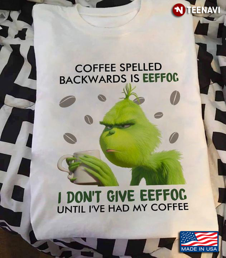 Grinch Coffee Spelled Backwards Is Eeffoc I Don't Give Eeffoc Until I've Had My Coffee