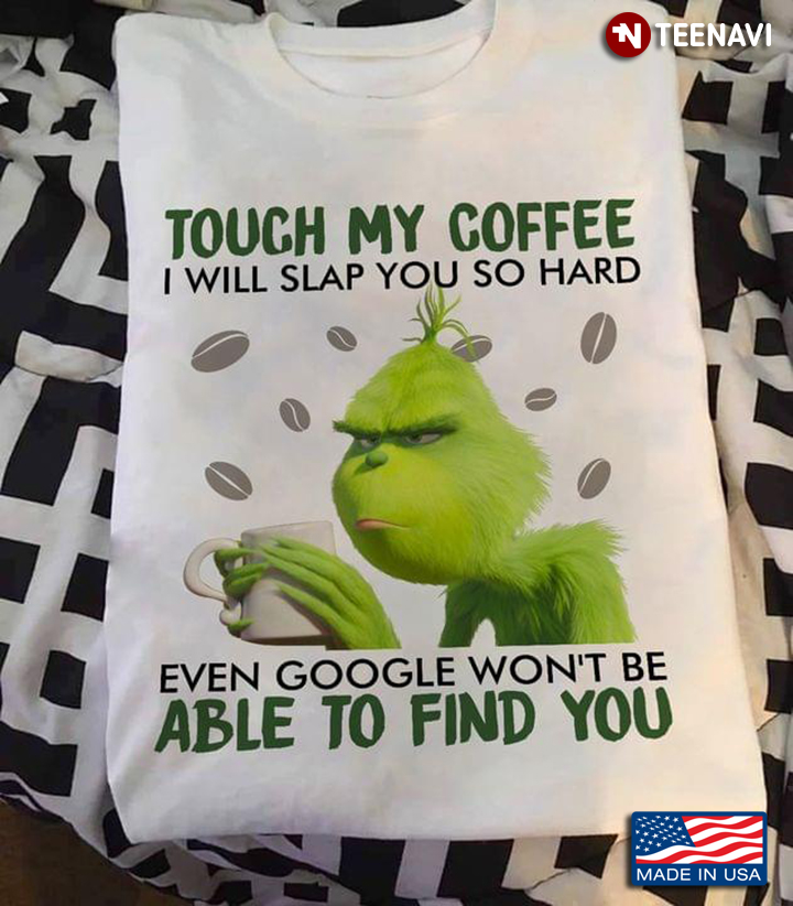 Grinch Touch My Coffee I Will Slap You So Hard Even Google Won't Be Able To Find You