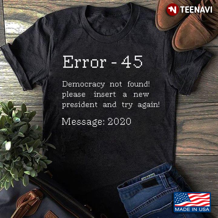 Error-45 Democracy Not Found Please Insert A New President And Try Again Message 2020 Anti-Trump