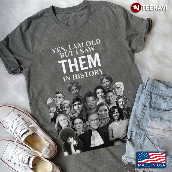 Strong Women Yes I Am Old But I Saw Them In History