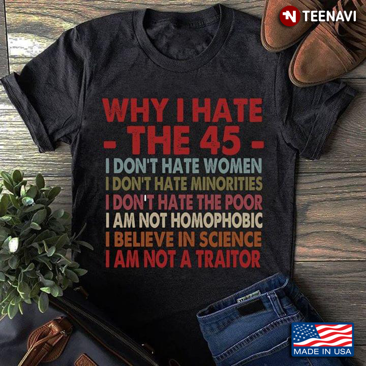 Why I Hate The 45 I Don't Hate Women I Don't Hate Minorities I Don't Hate The Poor