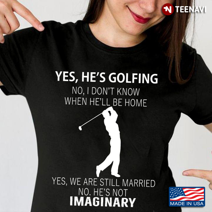 Yes He's Golfing No I Don't Know When He'll Be Home Yes We Are Still Married