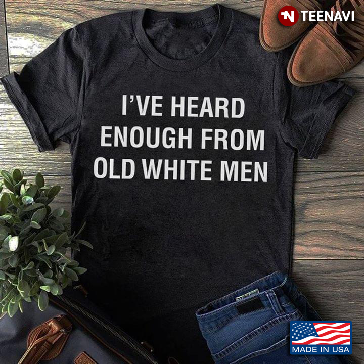 I've Heard Enough From Old White Men