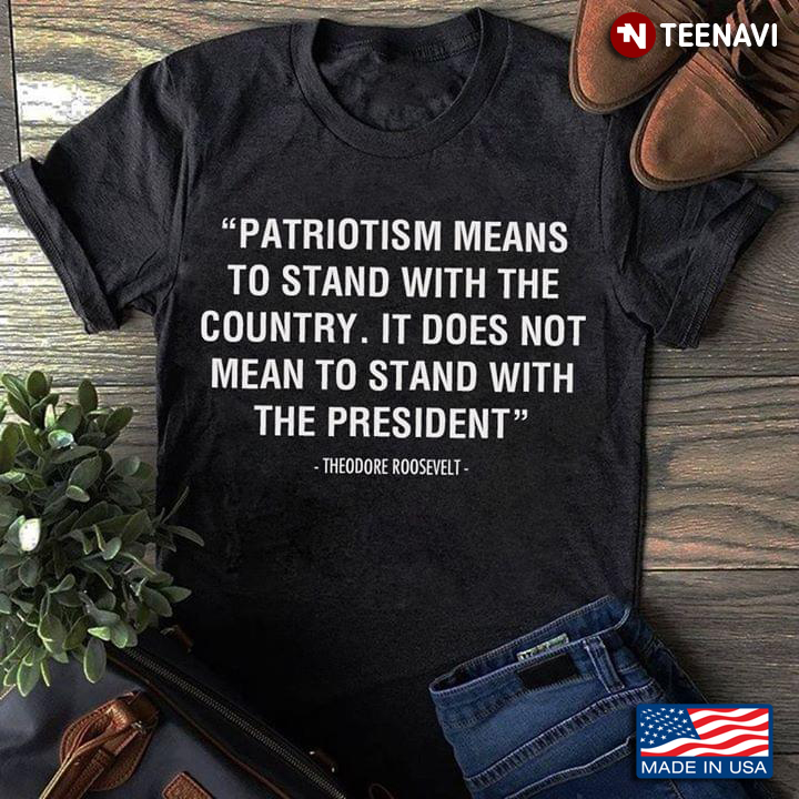 Patriotism Means To Stand With The Country It Does Not Mean To Stand With The President