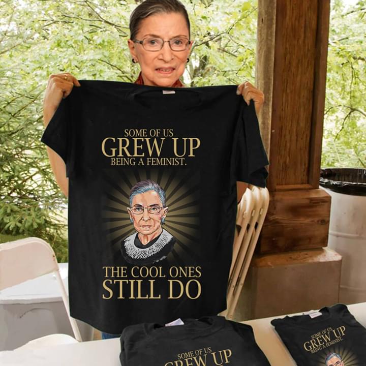Some Of Us Grew Up Being A Feminist The Cool Ones Still Do Ruth Bader Ginsburg