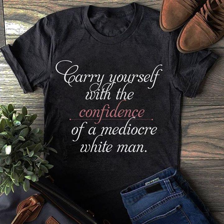 Carry Yourself With The Confidence Of A Mediocre White Man