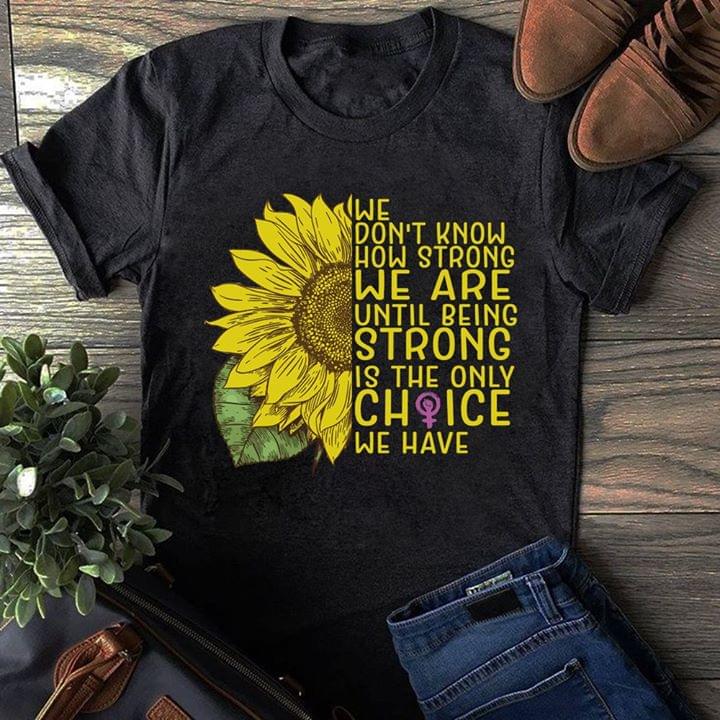 Sunflower We Don’t Know How Strong We Are Until Being Strong Is the Only Choice We Have Feminism
