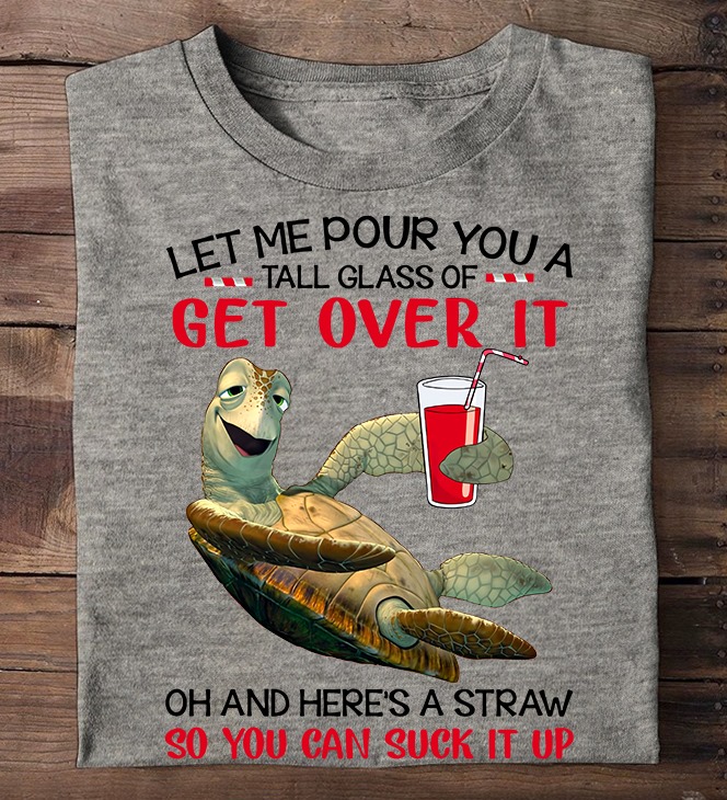 Turtle Let Me Pour You A Tall Glass Of Get Over It Oh And Here’s A Straw So You Can Suck It Up New