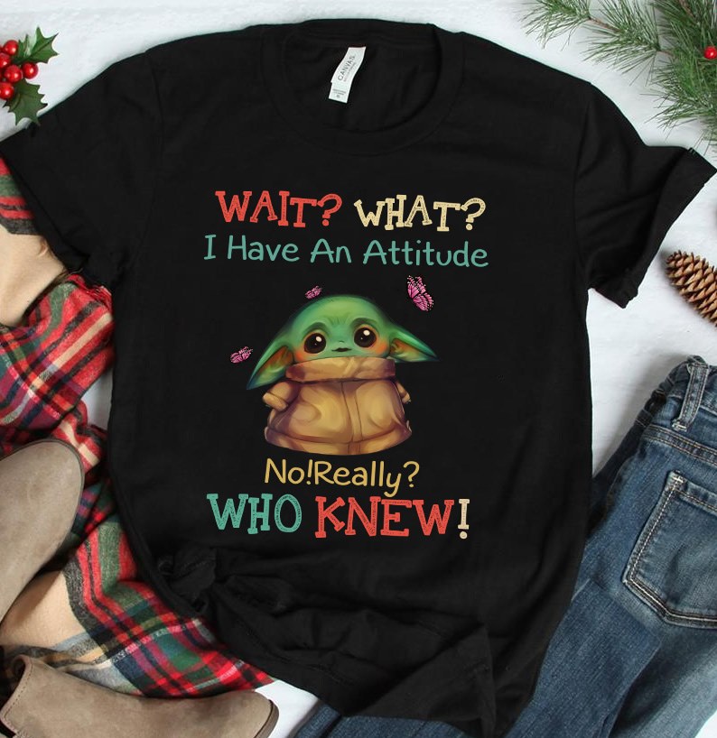 Baby Yoda Wait What I Have An Attitude No Really Who Knew