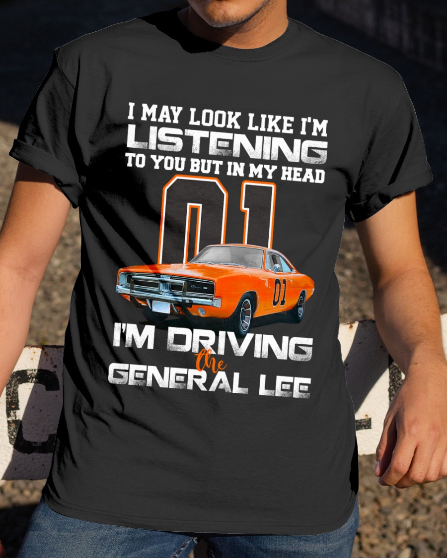 I May Look Like I'm Listening To You But In My Head I'm Driving The General Lee