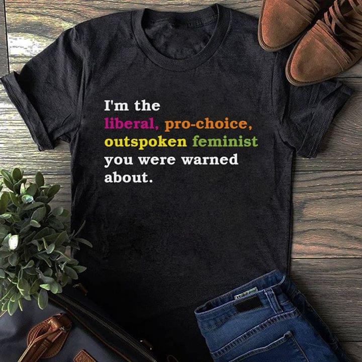 I'm The Liberal Pro-choice Outspoken Feminist You Were Warned About