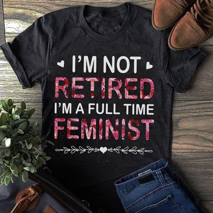 I'm Not Retired I'm A Full-time Feminist