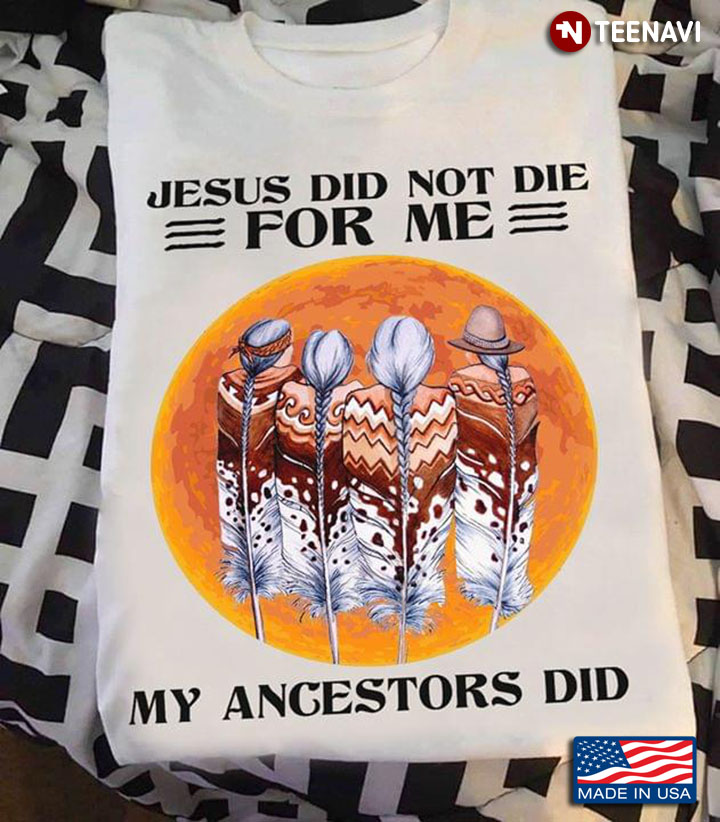 Native American Elder Jesus Did Not Die For Me My Ancestors Did