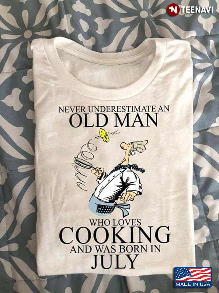 Never Underestimate An Old Man Who Loves Cooking And Was Born In July