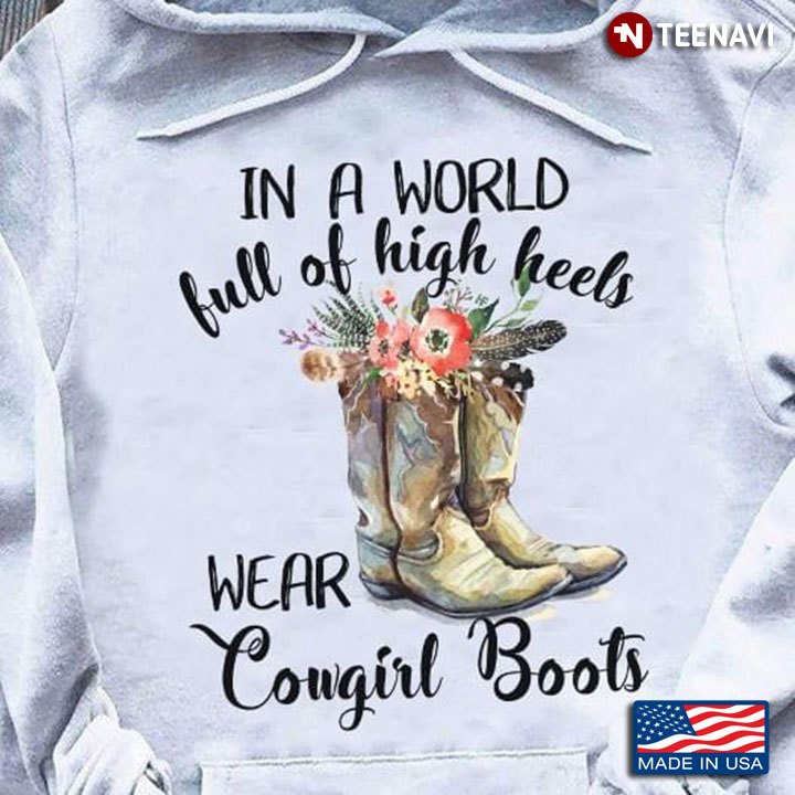 In A World Full Of High Heels Wear Cowgirl Boots