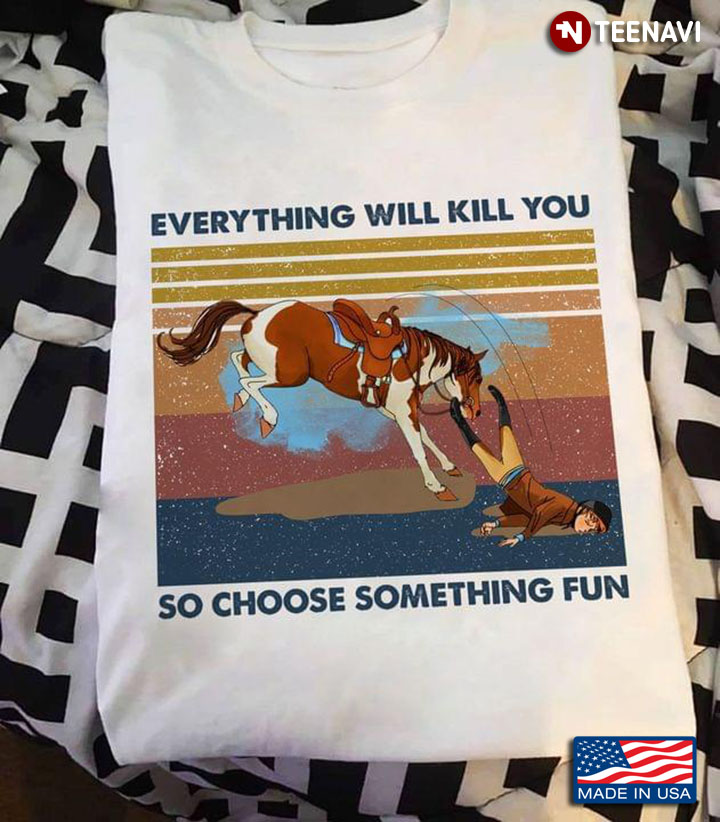 Horse Riding Falling Everything Will Kill You So Choose Something Fun