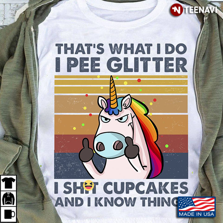 Unicorn That's What I Do I Pee Glitter I Shit Cupcakes And I Know Things