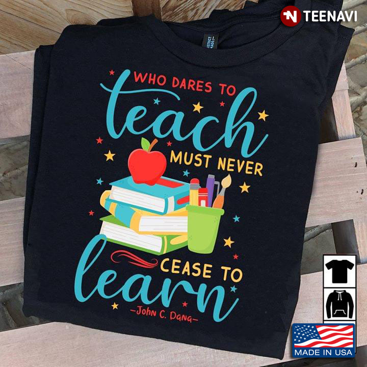 Who Dares To Teach Must Never Cease To Learn John C.  Dana
