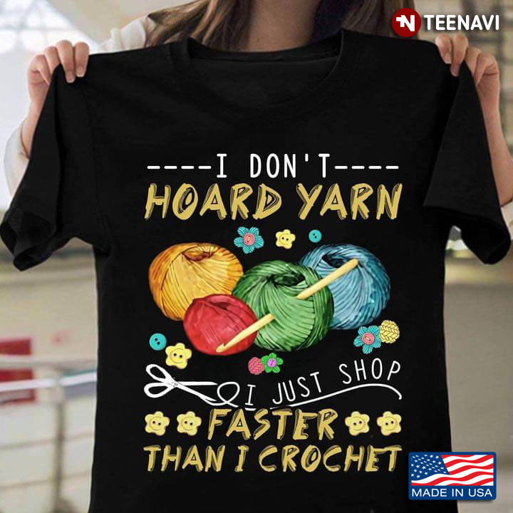 I Don't Hoard Yarn I Just Shop Faster Than I Crochet