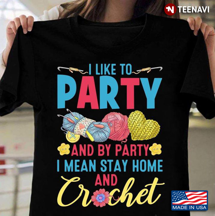 I Like To Party And By Party I Mean Stay Home And Crochet