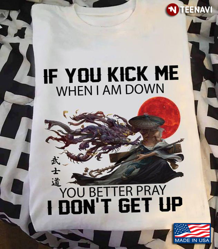 If You Kick Me When I Am Down You Better Pray I Don't Get Up Samurai