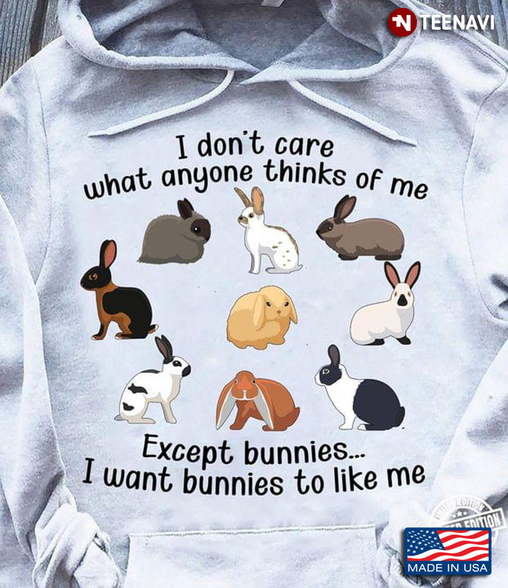 I Don't Care What Anyonee Thinks Of Me Excep Bunnies I Want Bunnies To Like Me