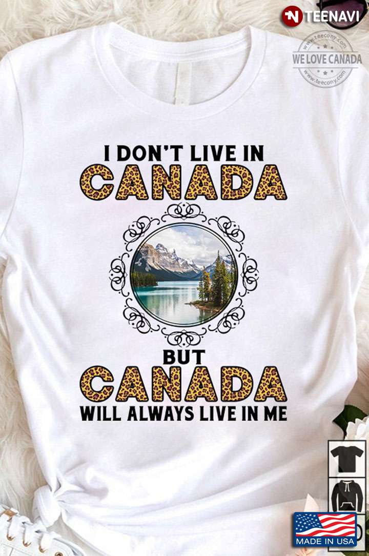 I Don't Live In Canada But Canada Will Always Live In Me
