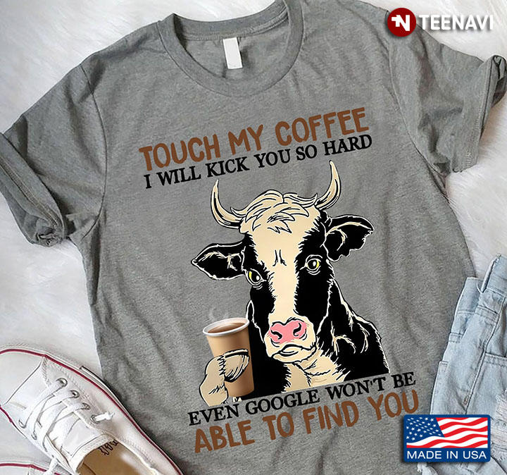Dairy Cow Touch My Coffee I Will Kick You So Hard Even Googlee Won't Be Able To Find You
