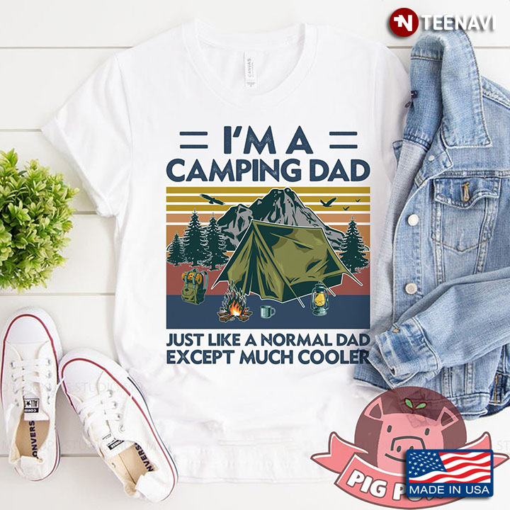 I'm A Camping Dad Just Like A Normal Dad Except Much Cooler
