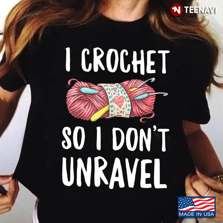 I Crochet So I Don't Unravel