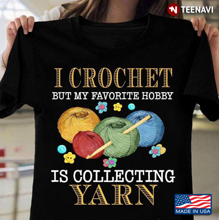 I Crochet But My Favorite Hobby Is Collecting Yarn