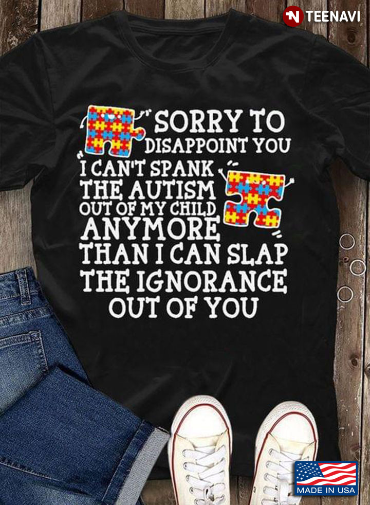 Sorry To Disappoint You I Can't Spank The Autism Out Of My Child Anymore Than I Can Slap