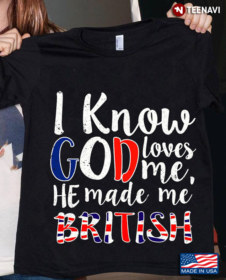 I Know God Loves Me He Made Me British