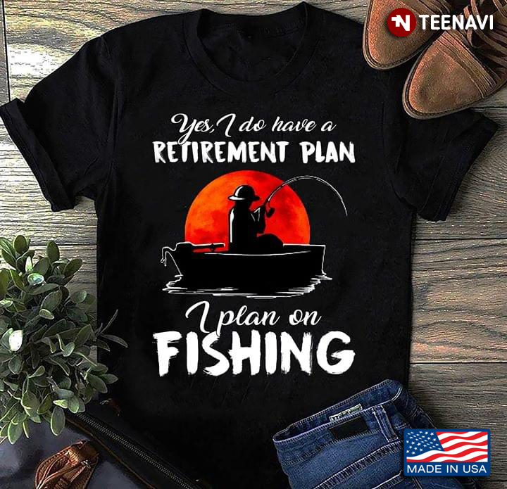 Yes I Do Have A Retirement Plan I Plan On Fishing T-Shirt - TeeNavi