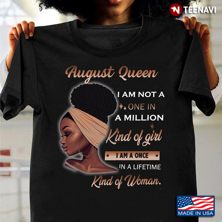 August Queen I Am Not A One In A Million Kind Of Girl I Am A Once In A Lifetime Kind Of Woman