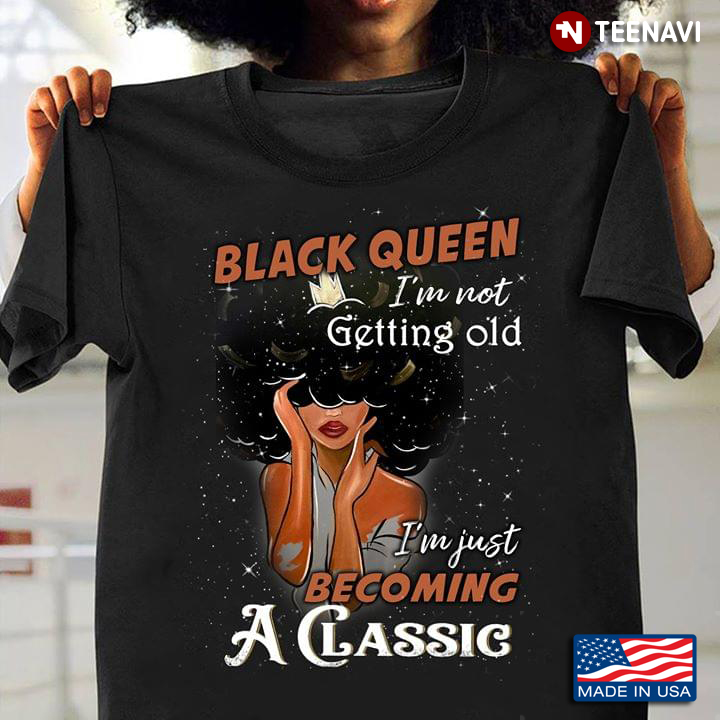 Black Queen I'm Not Getting Old I'm Just Becoming A Classic
