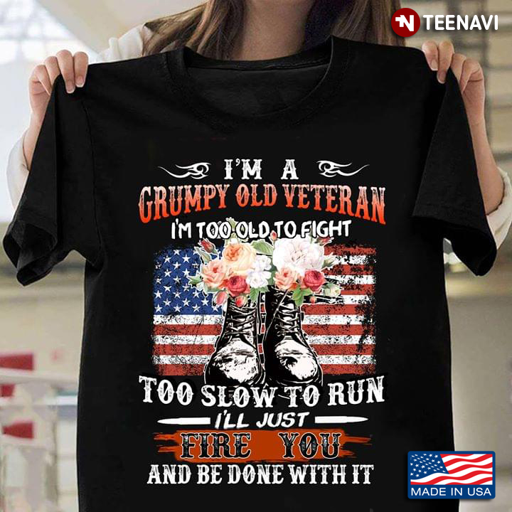 I'm A Grumpy Old Veteran I'm Too Old Fight Too Slow To Run I'll Just Fire You And Be Done With It
