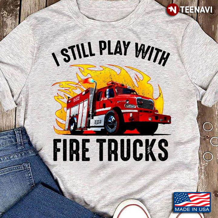 I Still Play With Fire Trucks