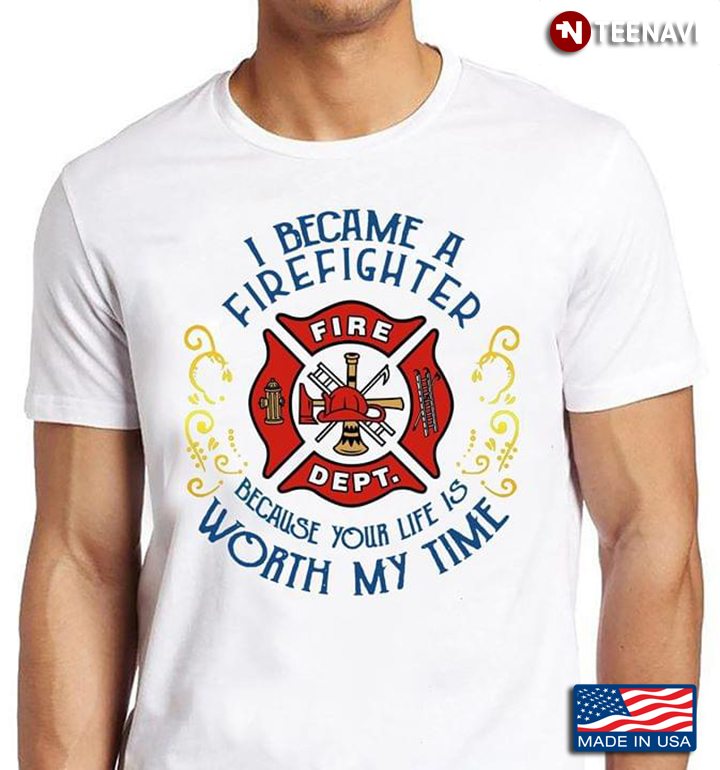 I Became A Firefighter Because Your Life Is Worth My Time