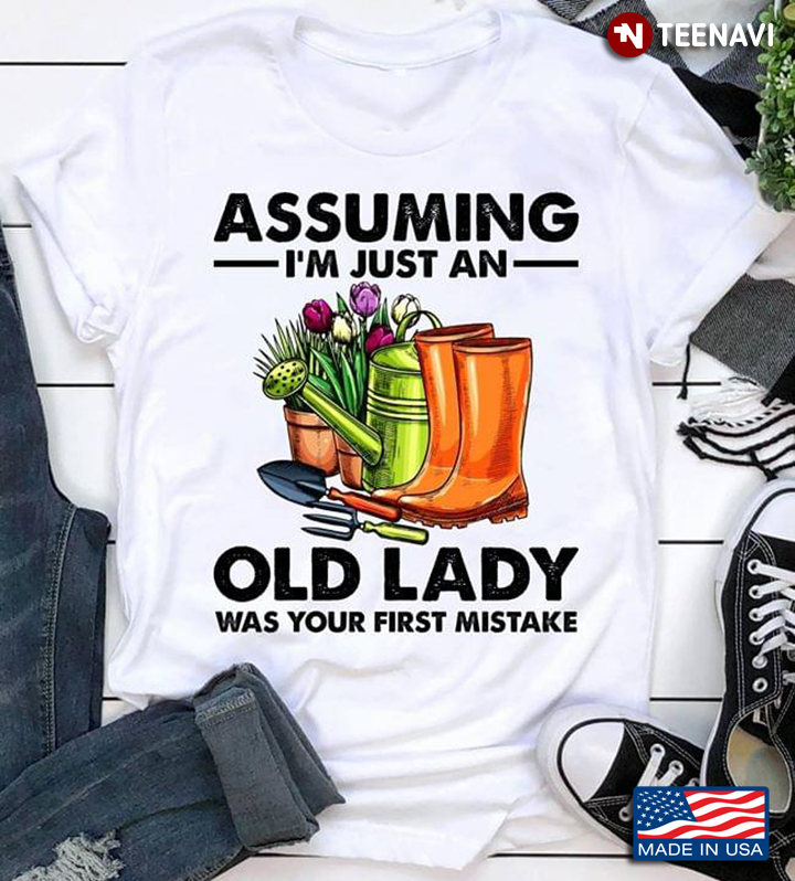 Gardening Assuming I'm Just An Old Lady Was Your First Mistake